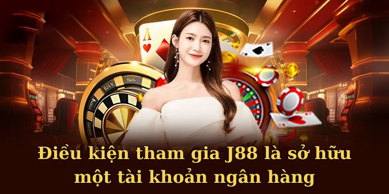 Điều kiện tham gia J88 là sở hữu một tài khoản ngân hàng