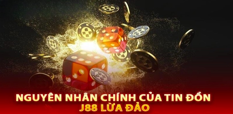 Nguyên nhân xuất hiện tin đồn J88 lừa đảo